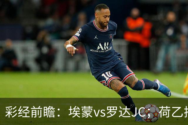 彩经前瞻：埃蒙vs罗达JC；荷乙揭幕战，两队力争开门红