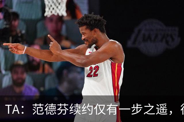 TA：范德芬续约仅有一步之遥，德泽尔比的攻心策略再次奏效